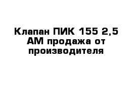 Клапан ПИК 155-2,5 АМ продажа от производителя 